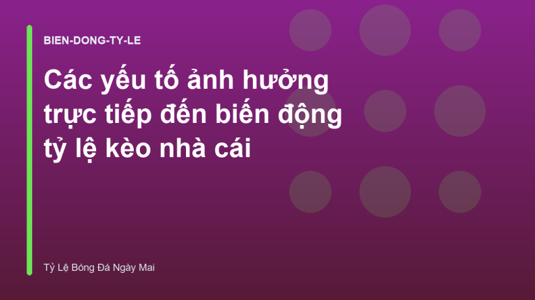 Các yếu tố ảnh hưởng trực tiếp đến biến động tỷ lệ kèo nhà cái
