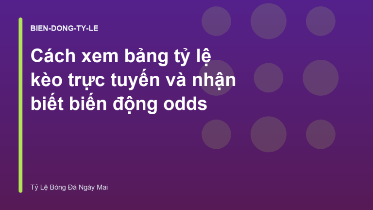 Cách xem bảng tỷ lệ kèo trực tuyến và nhận biết biến động odds