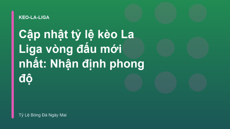 Cập nhật tỷ lệ kèo La Liga vòng đấu mới nhất: Nhận định phong độ