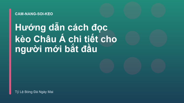 Hướng dẫn cách đọc kèo Châu Á chi tiết cho người mới bắt đầu