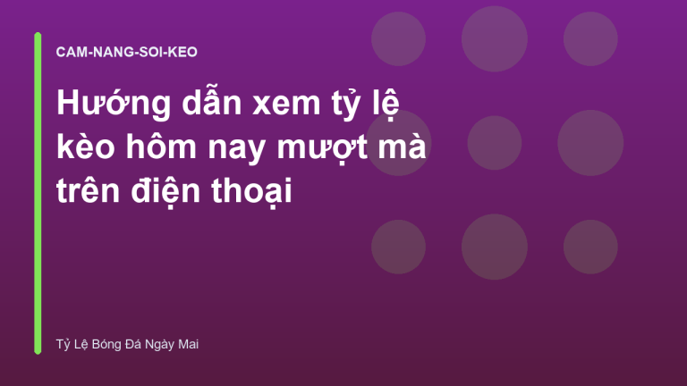 Hướng dẫn xem tỷ lệ kèo hôm nay mượt mà trên điện thoại