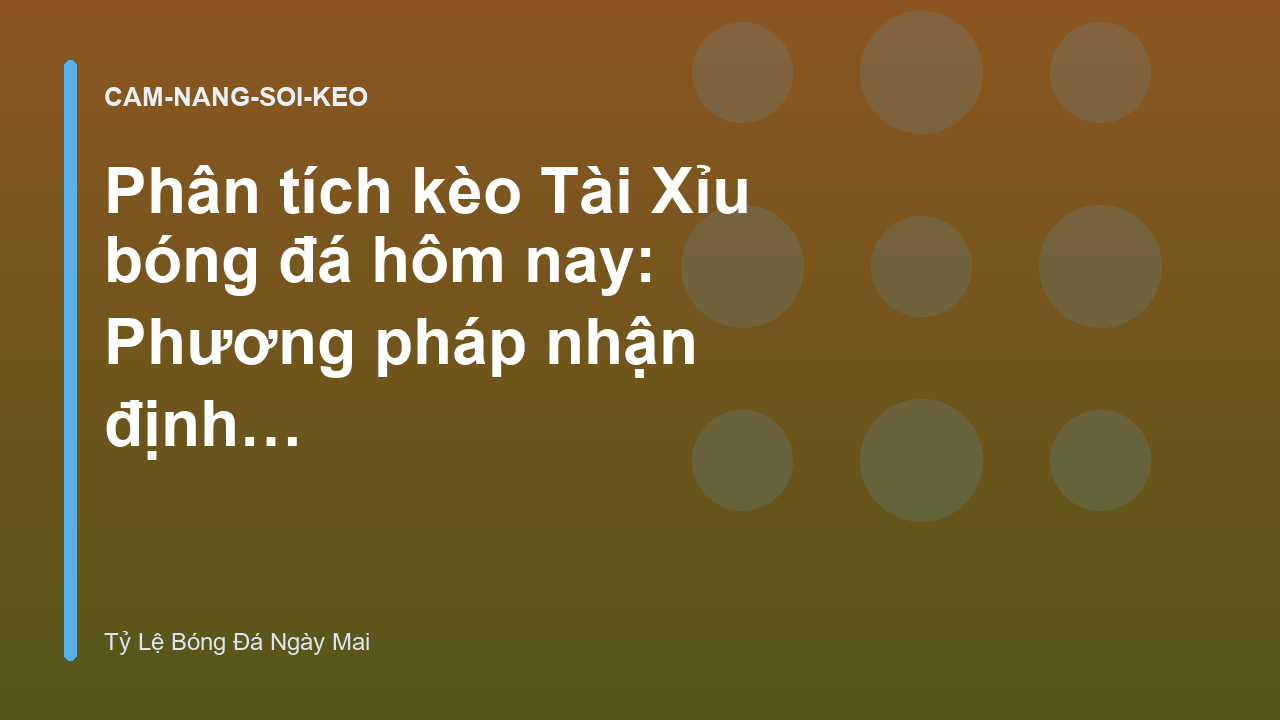Phân tích kèo Tài Xỉu bóng đá hôm nay: Phương pháp nhận định hiệu quả - Tỷ Lệ Bóng Đá Ngày Mai