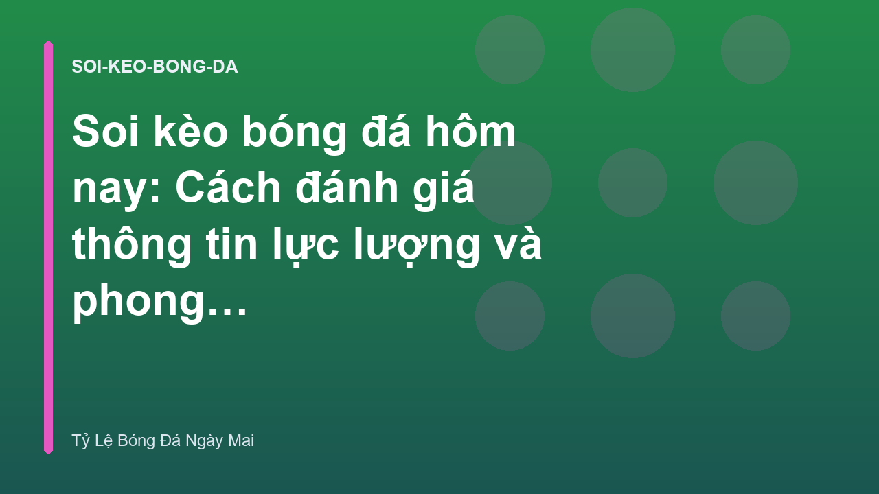 Soi kèo bóng đá hôm nay: Cách đánh giá thông tin lực lượng và phong độ